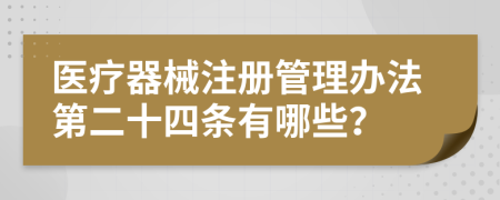 医疗器械注册管理办法第二十四条有哪些？