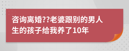 咨询离婚??老婆跟别的男人生的孩子给我养了10年