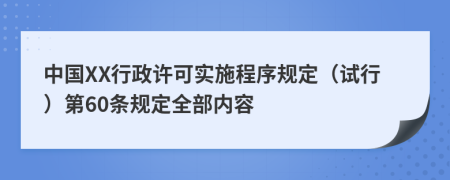 中国XX行政许可实施程序规定（试行）第60条规定全部内容