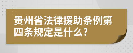 贵州省法律援助条例第四条规定是什么?