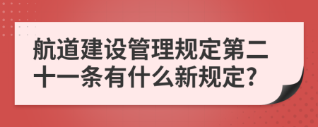 航道建设管理规定第二十一条有什么新规定?