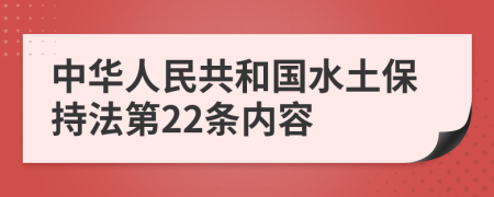 中华人民共和国水土保持法第22条内容