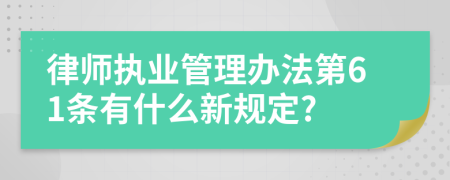 律师执业管理办法第61条有什么新规定?