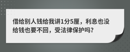 借给别人钱给我讲1分5厘，利息也没给钱也要不回，受法律保护吗？