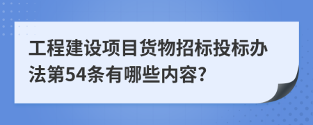 工程建设项目货物招标投标办法第54条有哪些内容?