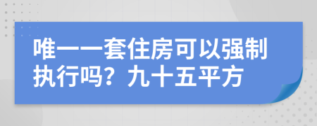 唯一一套住房可以强制执行吗？九十五平方