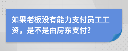 如果老板没有能力支付员工工资，是不是由房东支付？