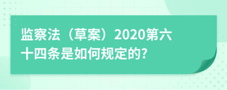 监察法（草案）2020第六十四条是如何规定的?
