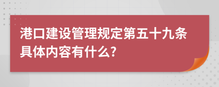 港口建设管理规定第五十九条具体内容有什么?