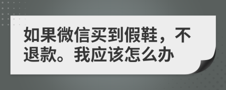 如果微信买到假鞋，不退款。我应该怎么办