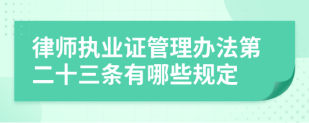 律师执业证管理办法第二十三条有哪些规定