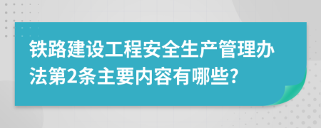 铁路建设工程安全生产管理办法第2条主要内容有哪些?