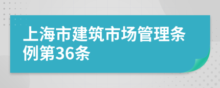 上海市建筑市场管理条例第36条