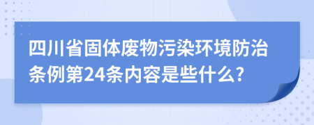 四川省固体废物污染环境防治条例第24条内容是些什么?