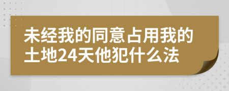 未经我的同意占用我的土地24天他犯什么法