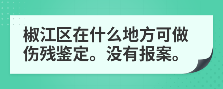 椒江区在什么地方可做伤残鉴定。没有报案。