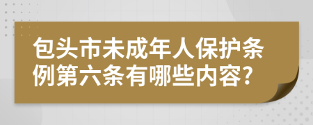 包头市未成年人保护条例第六条有哪些内容?