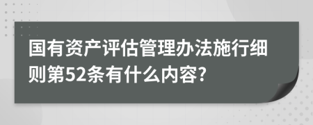 国有资产评估管理办法施行细则第52条有什么内容?