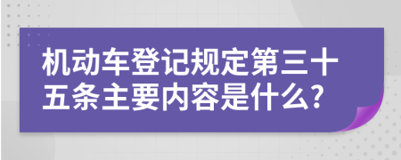 机动车登记规定第三十五条主要内容是什么?