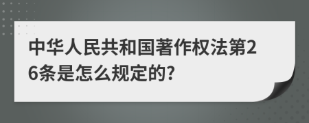 中华人民共和国著作权法第26条是怎么规定的?