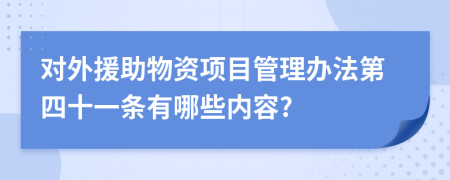 对外援助物资项目管理办法第四十一条有哪些内容?