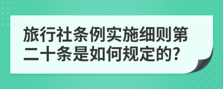 旅行社条例实施细则第二十条是如何规定的?