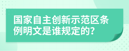 国家自主创新示范区条例明文是谁规定的？