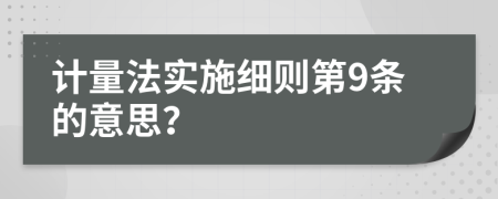 计量法实施细则第9条的意思？