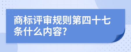 商标评审规则第四十七条什么内容?