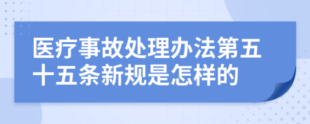 医疗事故处理办法第五十五条新规是怎样的