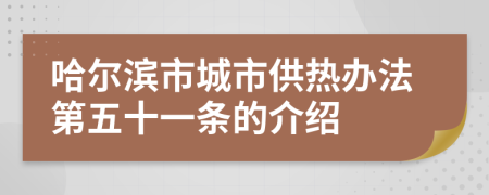 哈尔滨市城市供热办法第五十一条的介绍