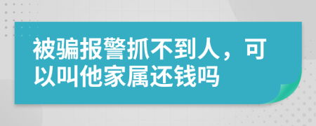 被骗报警抓不到人，可以叫他家属还钱吗