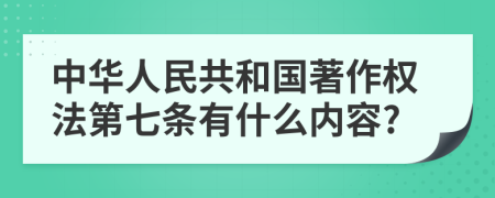 中华人民共和国著作权法第七条有什么内容?