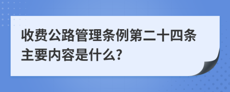 收费公路管理条例第二十四条主要内容是什么?