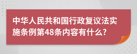 中华人民共和国行政复议法实施条例第48条内容有什么?