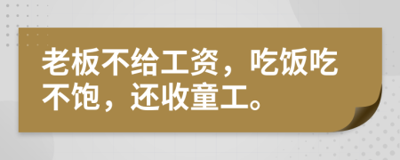 老板不给工资，吃饭吃不饱，还收童工。