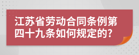 江苏省劳动合同条例第四十九条如何规定的?