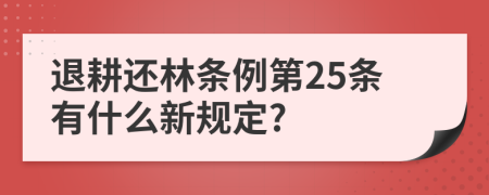 退耕还林条例第25条有什么新规定?