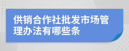 供销合作社批发市场管理办法有哪些条