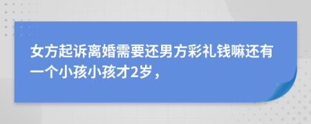 女方起诉离婚需要还男方彩礼钱嘛还有一个小孩小孩才2岁，