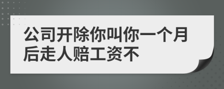 公司开除你叫你一个月后走人赔工资不