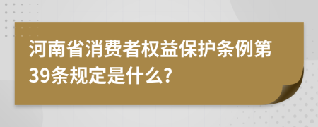 河南省消费者权益保护条例第39条规定是什么?