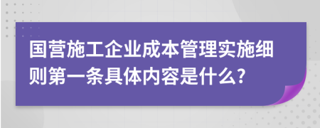 国营施工企业成本管理实施细则第一条具体内容是什么?