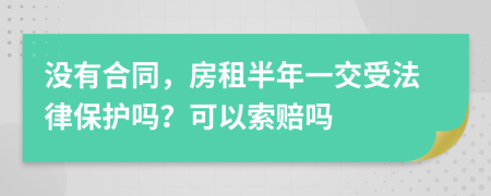没有合同，房租半年一交受法律保护吗？可以索赔吗