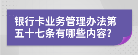 银行卡业务管理办法第五十七条有哪些内容?