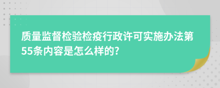 质量监督检验检疫行政许可实施办法第55条内容是怎么样的?