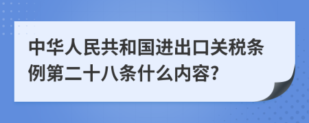 中华人民共和国进出口关税条例第二十八条什么内容?