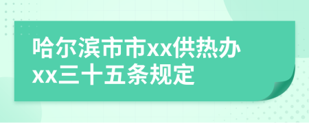 哈尔滨市市xx供热办xx三十五条规定