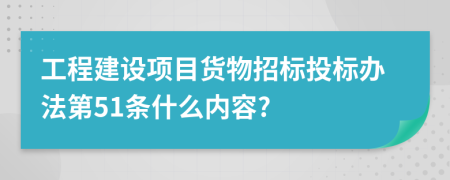 工程建设项目货物招标投标办法第51条什么内容?