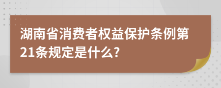 湖南省消费者权益保护条例第21条规定是什么?